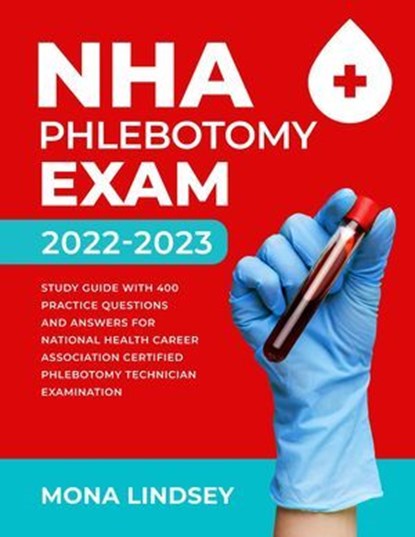NHA Phlebotomy Exam 2022-2023: Study Guide with 400 Practice Questions and Answers for National Healthcareer Association Certified Phlebotomy Technician Examination, Mona Lindsey - Ebook - 9798227960399
