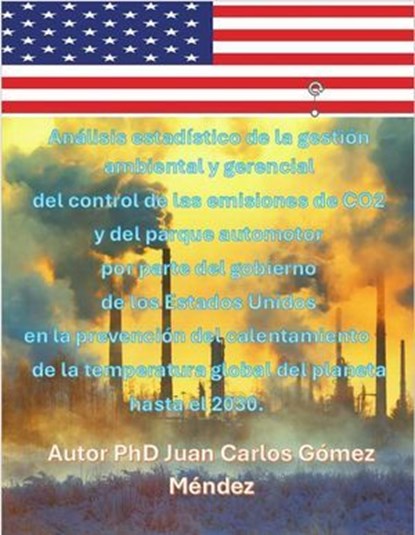 Análisis estadístico de las emisiones de CO2 y del parque automotor por parte del gobierno de los Estados Unidos en la prevención del calentamiento de la temperatura global del planeta hasta el 2030., Juan Carlos Gómez Méndez - Ebook - 9798227963802