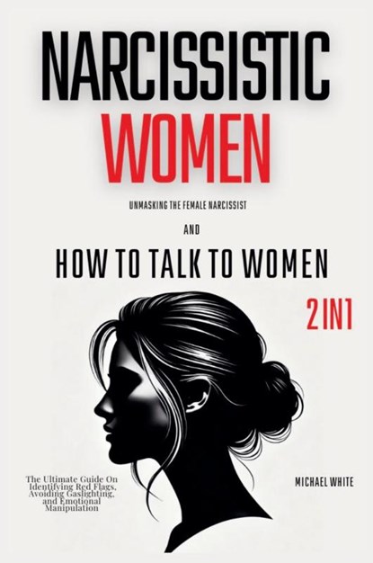 Narcissistic Women - Unmasking the Female Narcissist and How to Talk to Women - 2 in 1, Michael White - Paperback - 9798227964441