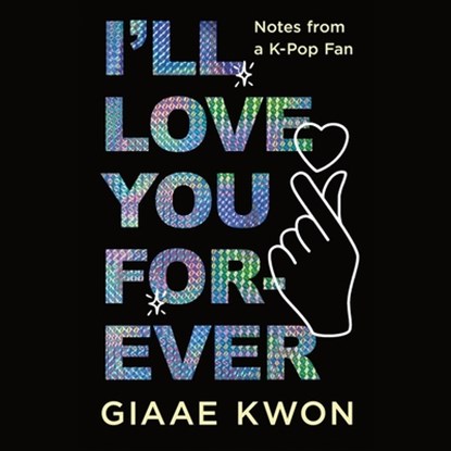 I'll Love You Forever: Notes from a K-Pop Fan, Giaae Kwon - AVM - 9798228313606