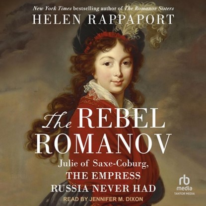 The Rebel Romanov: Julie of Saxe-Coburg, the Empress Russia Never Had, Helen Rappaport - AVM - 9798228446571