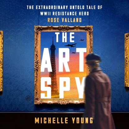 The Art Spy: The Extraordinary Untold Tale of WWII Resistance Hero Rose Valland, Michelle Young - AVM - 9798228468733