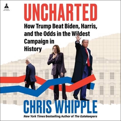 Uncharted: How Trump Beat Biden, Harris, and the Odds in the Wildest Campaign in History, Chris Whipple - AVM - 9798228474550