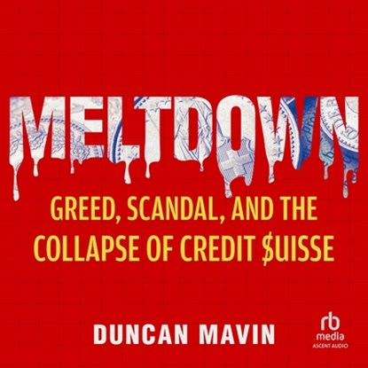 Meltdown: Greed, Scandal, and the Collapse of Credit Suisse, Duncan Mavin - AVM - 9798228510173