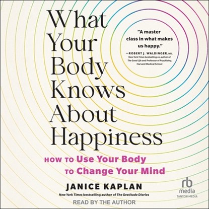 What Your Body Knows about Happiness: How to Use Your Body to Change Your Mind, Janice Kaplan - AVM - 9798228541863