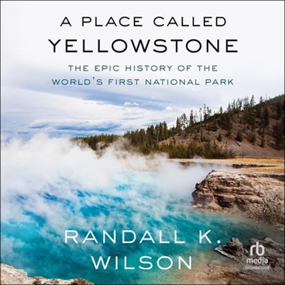 A Place Called Yellowstone: The Epic History of the World's First National Park, Randall K. Wilson - AVM - 9798228593381