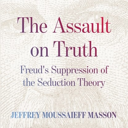 The Assault on Truth: Freud's Suppression of the Seduction Theory, Jeffrey Moussaieff Masson - AVM - 9798228624306