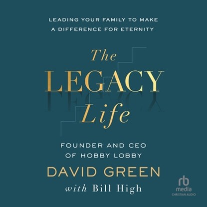 The Legacy Life: Leading Your Family to Make a Difference for Eternity, David Green - AVM - 9798228631212