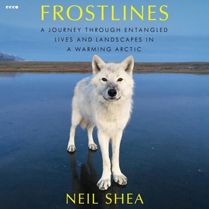Frostlines: A Journey Through Entangled Lives and Landscapes in a Warming Arctic, Neil Shea - AVM - 9798228687516