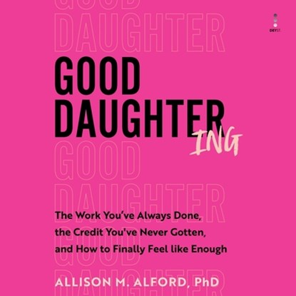 Good Daughtering: The Work You've Always Done, the Credit You've Never Gotten, and How to Finally Feel Like Enough, Allison M. Alford - AVM - 9798228692350
