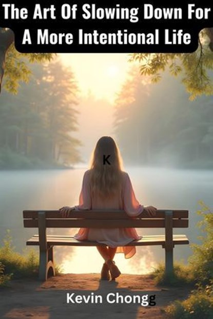 The Art Of Slowing Down For A More Intentional Life, Kevin Chong - Ebook - 9798230031536