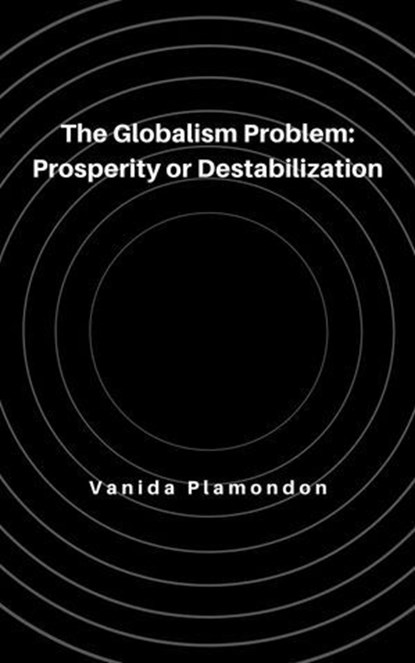 The Globalism Problem: Prosperity or Destabilization, Vanida Plamondon - Ebook - 9798230042464