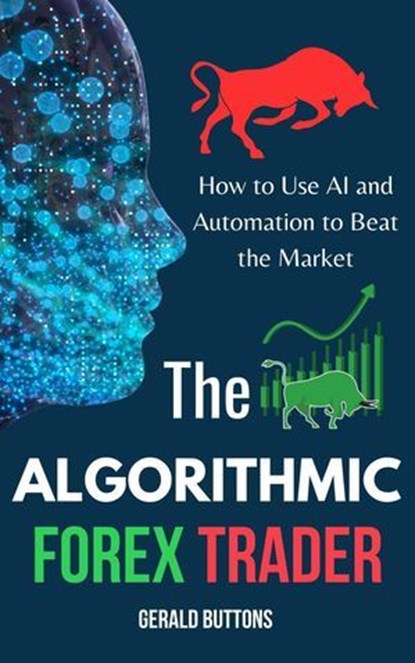 The Algorithmic Forex Trader: How to Use AI and Automation to Beat the Market, Gerald Buttons - Ebook - 9798230061984