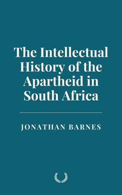 The Intellectual History of the Apartheid in South Africa, Jonathan Barnes - Ebook - 9798230068990