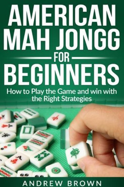 American Mah Jongg for Beginners: how to play the Game and win with the Right Strategies, Andrew Brown - Ebook - 9798230083306