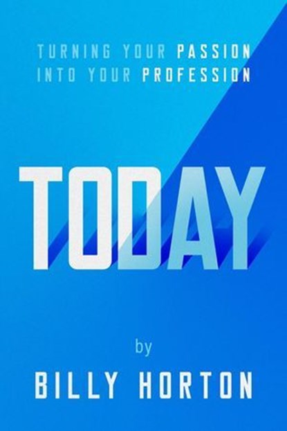 TODAY: Turning Your Passion Into Your Profession, Billy Horton - Ebook - 9798230090038