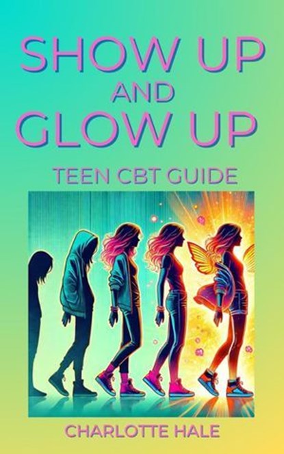 Show up & Glow Up, Teen CBT Guide, Charlotte Hale - Ebook - 9798230100638