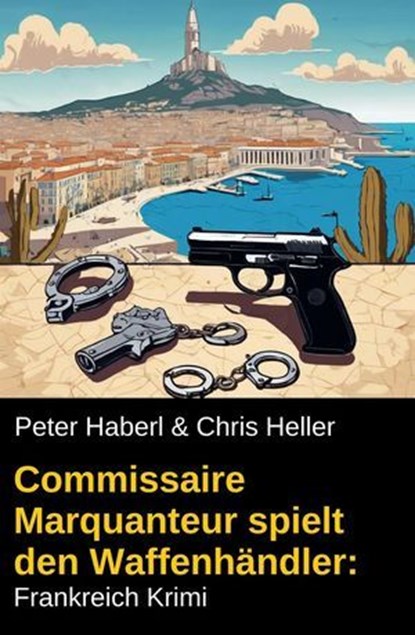 Commissaire Marquanteur spielt den Waffenhändler: Frankreich Krimi, Peter Haberl ; Chris Heller - Ebook - 9798230101444