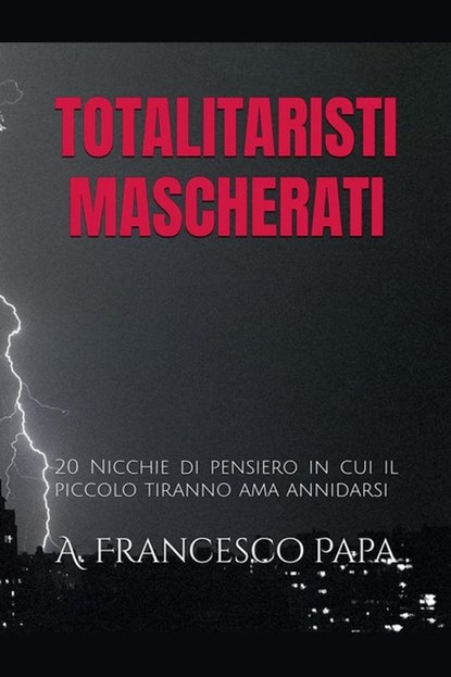 Totalitaristi Mascherati - 20 Nicchie di Pensiero in cui il piccolo tiranno che è in noi ama annidarsi, A. Francesco Papa - Paperback - 9798230105848