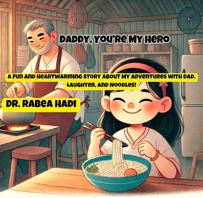 Daddy, You’re My Hero: A Fun and Heartwarming Story About My Adventures with Dad, Laughter, and Noodles!, Dr. Rabea Hadi - Ebook - 9798230111061
