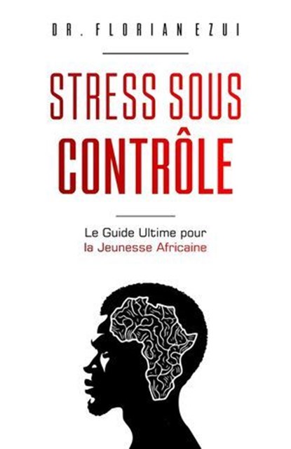 Stress Sous Contrôle: Le Guide Ultime Pour la Jeunesse Africaine, Florian Ezui ; DR. FLORIAN EZUI - Ebook - 9798230121268