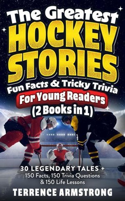 The Greatest Hockey Stories, Fun Facts & Tricky Trivia For Young Readers (2 Books In 1): 30 Legendary Tales + 150 Facts, 150 Trivia Questions & 150 Life Lessons From Hockey's Greatest, Terrence Armstrong - Ebook - 9798230142256