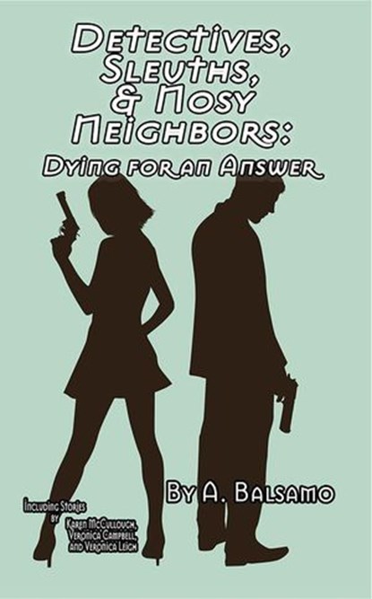 Detectives, Sleuths, & Nosy Neighbors: Dying for an Answer, Veronica Campbell ; Darrell Z. Grizzle ; L.N. Hunter ; Bob Johnston ; A.R.R. Ash ; Caitlin Barbera ; Karen Over ; Tabitha Lord ; Veronica Leigh ; A.M. Symes ; Kay Hanifen ; Flora McGowan ; M.R. DeLuca ; Karen McCullough ; Kevin A Davis - Ebook - 9798230153047
