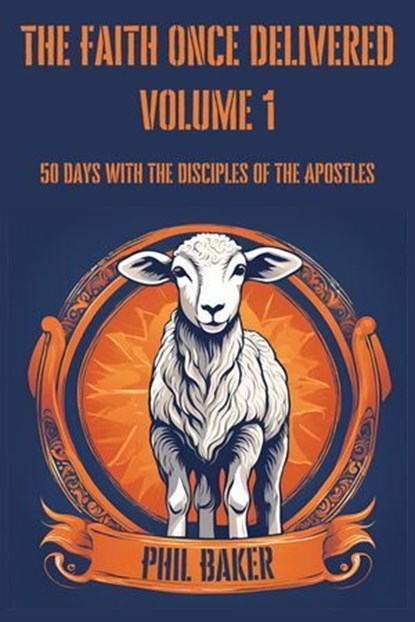 The Faith Once Delivered: 50 Days with the Disciples of the Apostles, Phil Baker - Ebook - 9798230157090