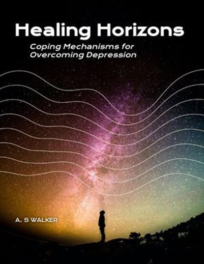 Healing Horizons: Coping Mechanisms for Overcoming Depression, A. S Walker - Ebook - 9798230162674