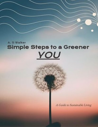 Simple Steps to a Greener You: A Guide to Sustainable Living, A. S Walker - Ebook - 9798230178941
