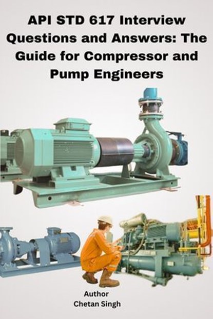 API STD 617 Interview Questions and Answers: The Guide for Compressor and Pump Engineers, Chetan Singh - Ebook - 9798230188810