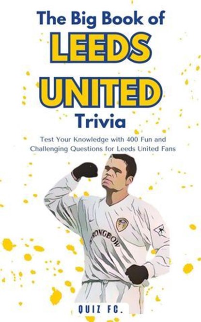 The Big Book of Leeds United Trivia: Test Your Knowledge with 400 Fun and Challenging Questions for Leeds United Fans, Quiz FC - Ebook - 9798230198468
