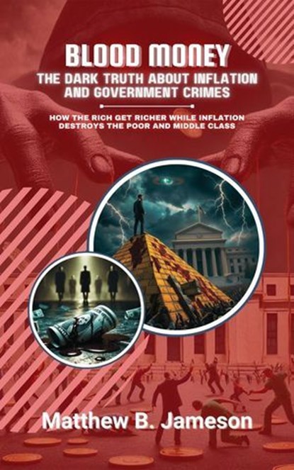 Blood Money: The Dark Truth About Inflation and Government Crimes: How the Rich Get Richer While Inflation Destroys the Poor and Middle Class, Matthew B. Jameson - Ebook - 9798230199014