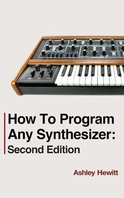 How To Program Any Synthesizer: Second Edition, Ashley Hewitt - Ebook - 9798230210689
