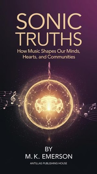 Sonic Truths: How Music Shapes Our Minds, Hearts, and Communities, M.K. Emerson - Ebook - 9798230212300