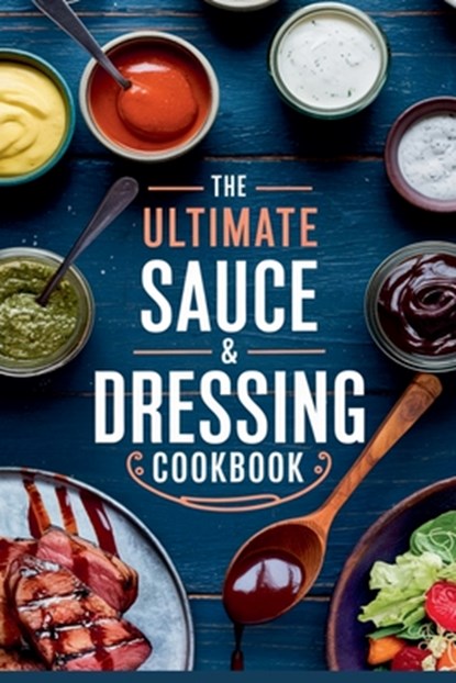 The Ultimate Sauce & Dressing Cookbook, Olivia Bennett - Paperback - 9798230212898