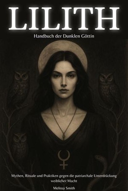 Lilith – Handbuch der Dunklen Göttin Mythen, Rituale und Praktiken gegen die patriarchale Unterdrückung weiblicher Macht, Melissa Smith - Ebook - 9798230218012