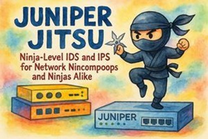 Juniper Jitsu – Ninja-Level IDS and IPS for Network Nincompoops and Ninjas Alike, Scott Markham - Ebook - 9798230227342
