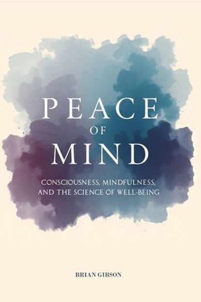Peace Of Mind Consciousness, Mindfulness, and the Science of Well-Being, Brian Gibson - Ebook - 9798230253006