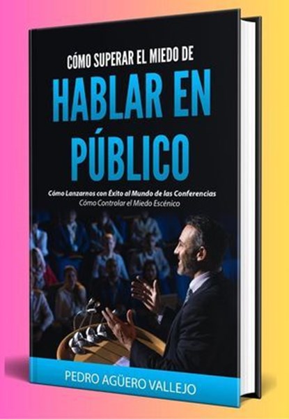 Cómo Superar el Miedo de Hablar en Público, Pedro Agüero Vallejo - Ebook - 9798230265184