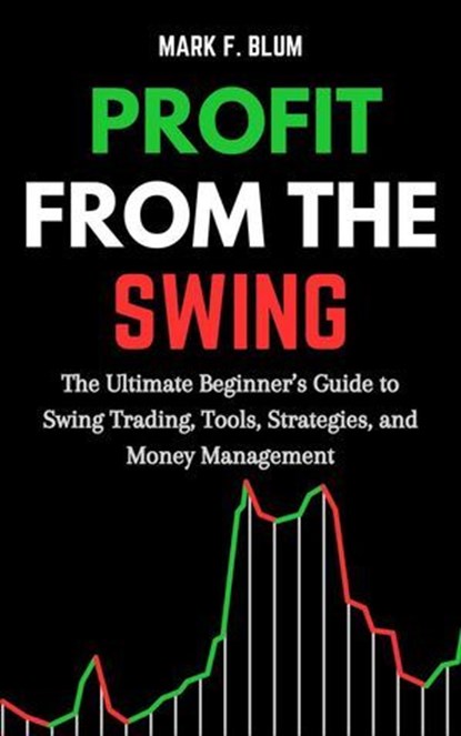 Profit from the Swing: The Ultimate Beginner’s Guide to Swing Trading, Tools, Strategies, and Money Management, Mark F. Blum - Ebook - 9798230267690
