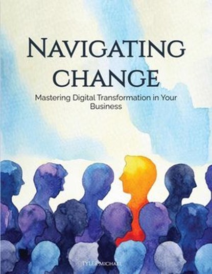 Navigating Change: Mastering Digital Transformation in Your Business, Tyler Michael - Ebook - 9798230283515
