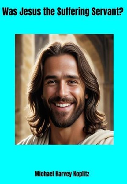 Was Jesus the Suffering Servant?, Michael Harvey Koplitz - Ebook - 9798230297963