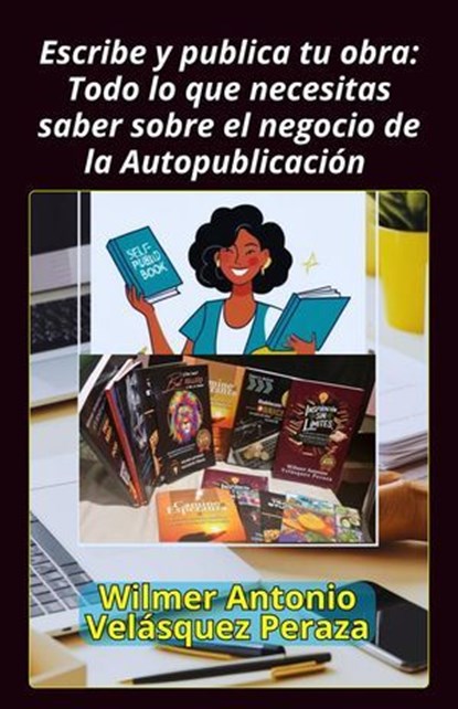 Escribe y publica tu obra: Todo lo que necesitas saber sobre el negocio de la Autopublicación, Wilmer Antonio Velásquez Peraza - Ebook - 9798230307532