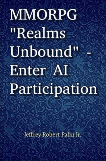 MMORPG "Realms Unbound" - Enter AI Participation, Mr. Jeffrey Robert Palin Jr. - Ebook - 9798230316268