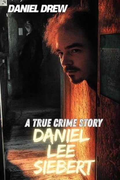 Daniel Lee Siebert : A True Crime Story, Daniel Drew - Ebook - 9798230331155