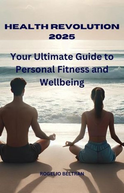 Health Revolution 2025 Your Ultimate Guide to Personal Fitness and Wellbeing, Rogelio Beltran - Ebook - 9798230332664