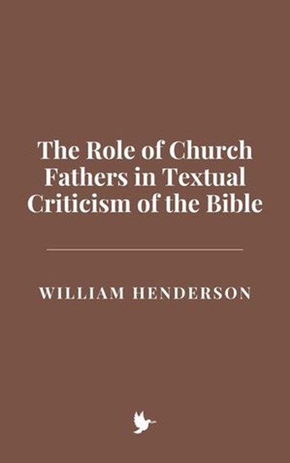 The Role of Church Fathers in Textual Criticism of the Bible, William Henderson - Ebook - 9798230333203