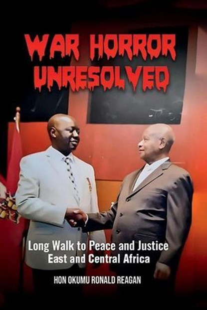 War Horror Unresolved: Long Walk to Peace and Justice in East and Central Africa, OKUMU RONALD REAGAN - Ebook - 9798230333814