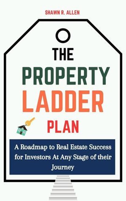 The Property Ladder Plan: A Roadmap to Real Estate Success for Investors at Any Stage of Their Journey, Shawn R. Allen - Ebook - 9798230340522